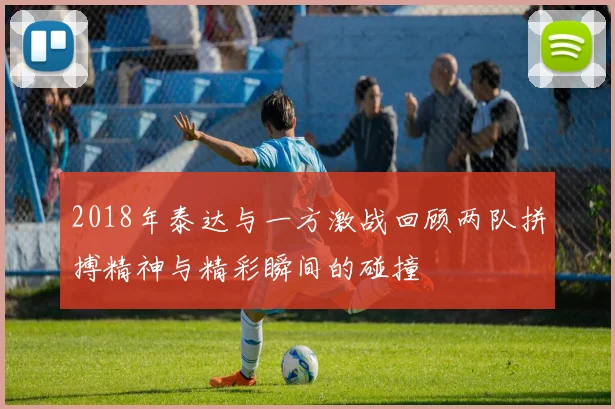 2018年泰达与一方激战回顾两队拼搏精神与精彩瞬间的碰撞