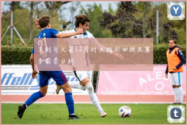 马刺与火箭12月对决精彩回顾及赛季前景分析