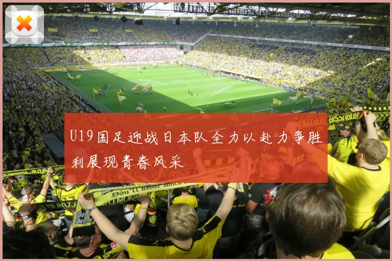 U19国足迎战日本队全力以赴力争胜利展现青春风采