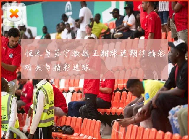 恒大与苏宁激战正酣球迷期待精彩对决与精彩进球