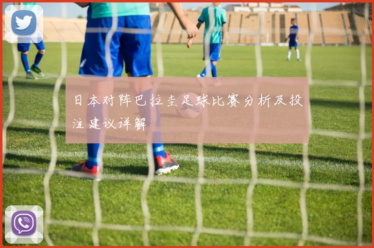 日本对阵巴拉圭足球比赛分析及投注建议详解