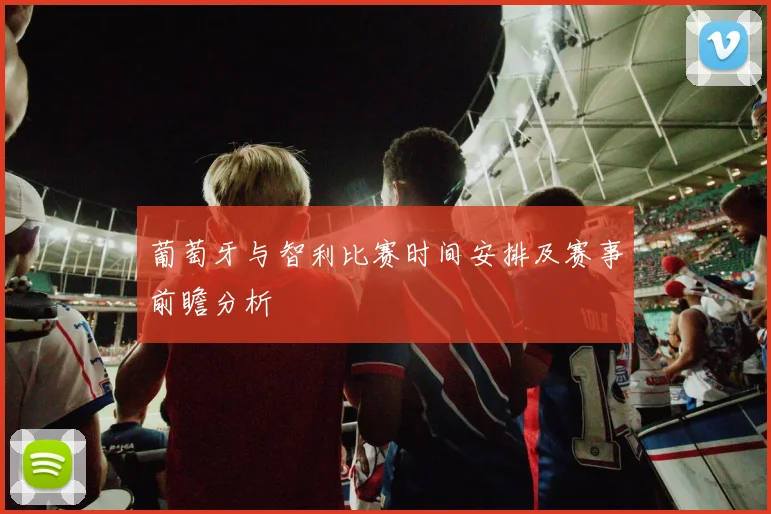 葡萄牙与智利比赛时间安排及赛事前瞻分析