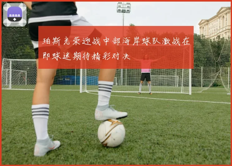 珀斯光荣迎战中部海岸球队激战在即球迷期待精彩对决