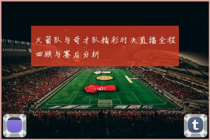 火箭队与奇才队精彩对决直播全程回顾与赛后分析