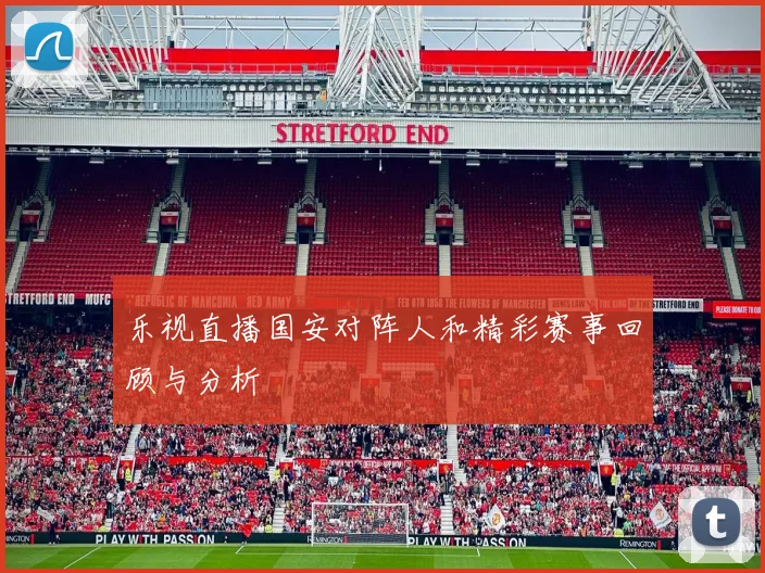 乐视直播国安对阵人和精彩赛事回顾与分析