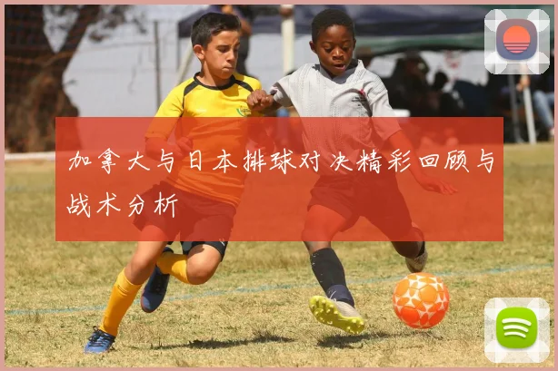 加拿大与日本排球对决精彩回顾与战术分析