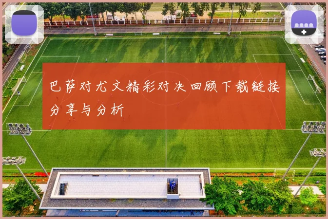 巴萨对尤文精彩对决回顾下载链接分享与分析