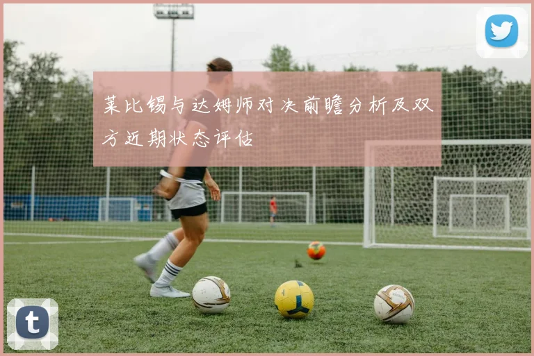 莱比锡与达姆师对决前瞻分析及双方近期状态评估