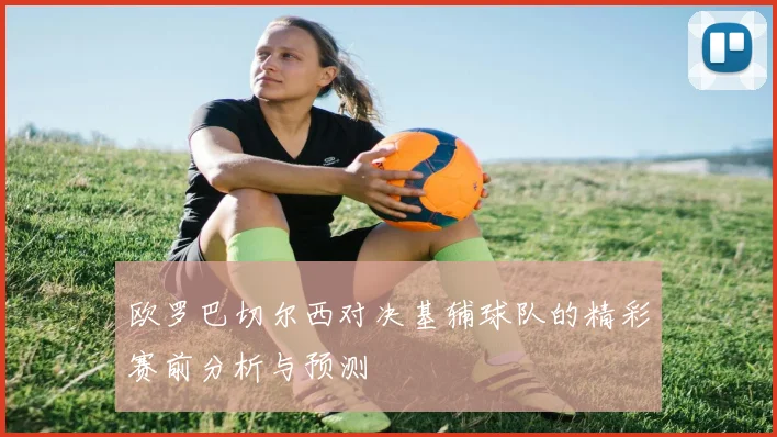 欧罗巴切尔西对决基辅球队的精彩赛前分析与预测