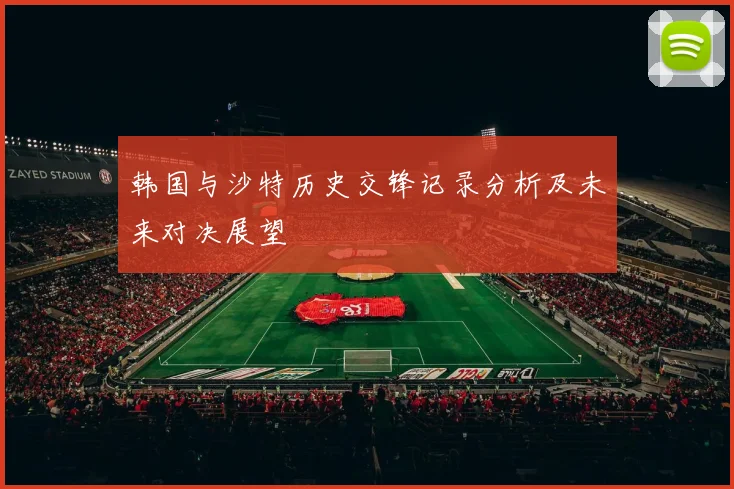 韩国与沙特历史交锋记录分析及未来对决展望