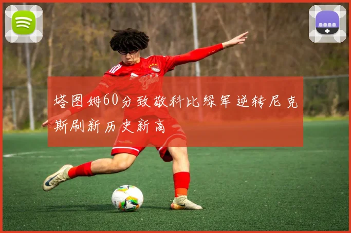 塔图姆60分致敬科比绿军逆转尼克斯刷新历史新高