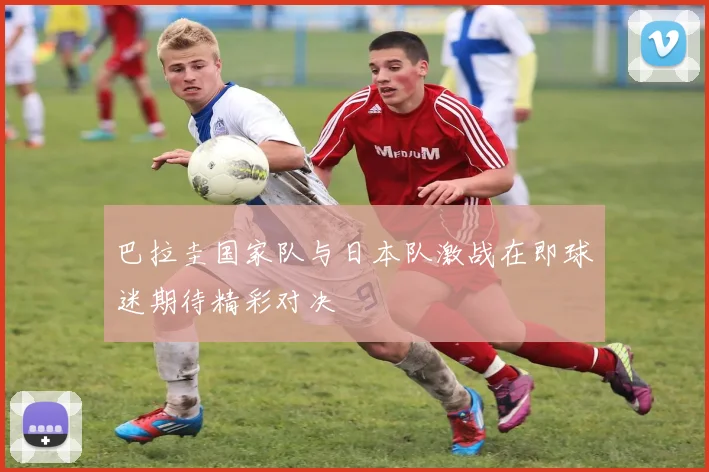 巴拉圭国家队与日本队激战在即球迷期待精彩对决