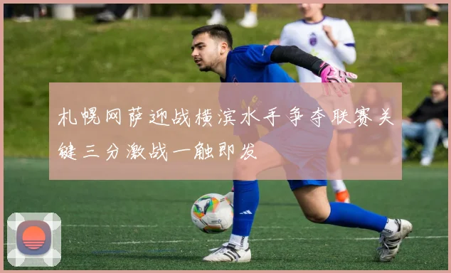 札幌网萨迎战横滨水手争夺联赛关键三分激战一触即发