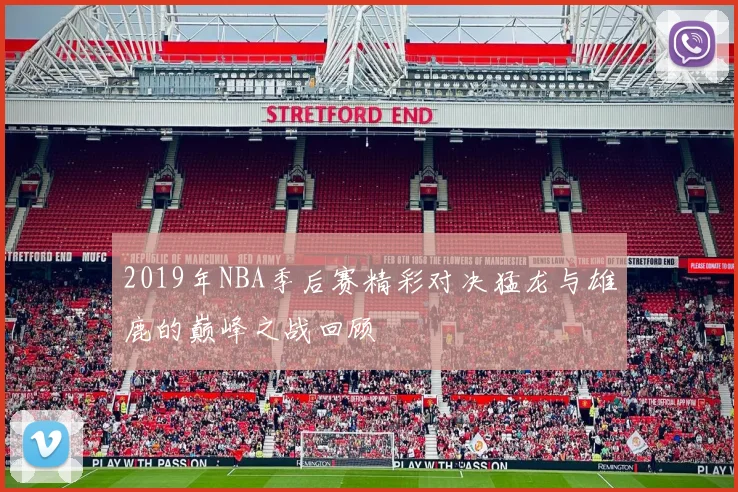 2019年NBA季后赛精彩对决猛龙与雄鹿的巅峰之战回顾