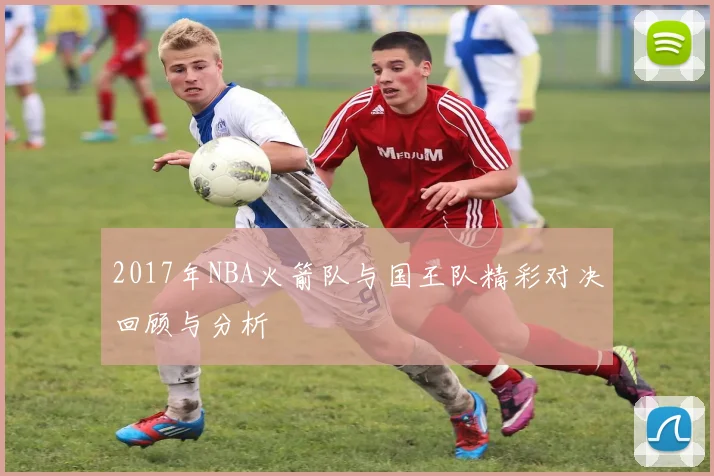 2017年NBA火箭队与国王队精彩对决回顾与分析