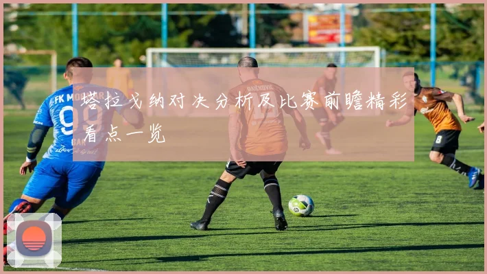 塔拉戈纳对决分析及比赛前瞻精彩看点一览