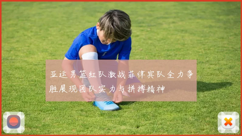 亚运男篮红队激战菲律宾队全力争胜展现团队实力与拼搏精神