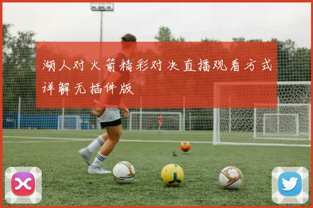 湖人对火箭精彩对决直播观看方式详解无插件版