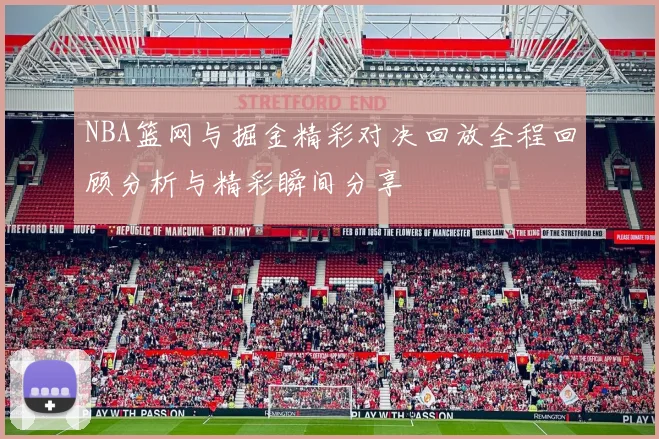 NBA篮网与掘金精彩对决回放全程回顾分析与精彩瞬间分享